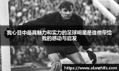 我心目中最具魅力和实力的足球明星是谁他带给我的感动与启发