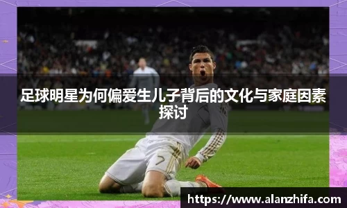 足球明星为何偏爱生儿子背后的文化与家庭因素探讨