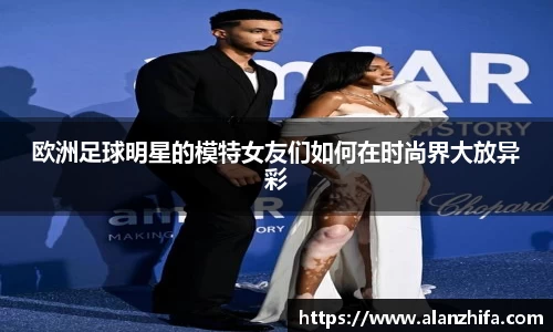 欧洲足球明星的模特女友们如何在时尚界大放异彩