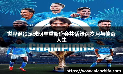 世界退役足球明星重聚盛会共话绿茵岁月与传奇人生