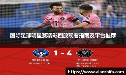 国际足球明星赛精彩回放观看指南及平台推荐